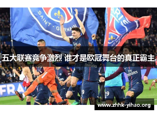 五大联赛竞争激烈 谁才是欧冠舞台的真正霸主