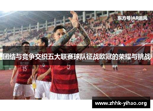 团结与竞争交织五大联赛球队征战欧冠的荣耀与挑战