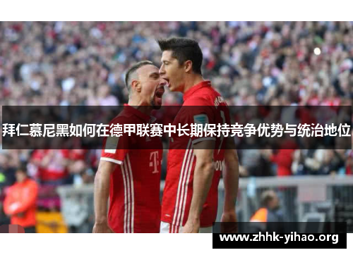 拜仁慕尼黑如何在德甲联赛中长期保持竞争优势与统治地位