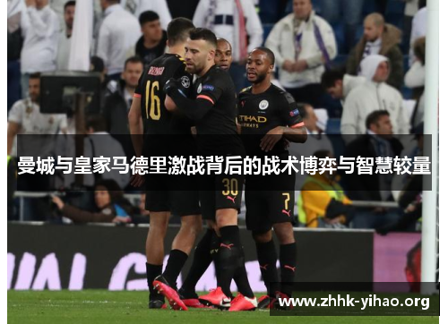 曼城与皇家马德里激战背后的战术博弈与智慧较量