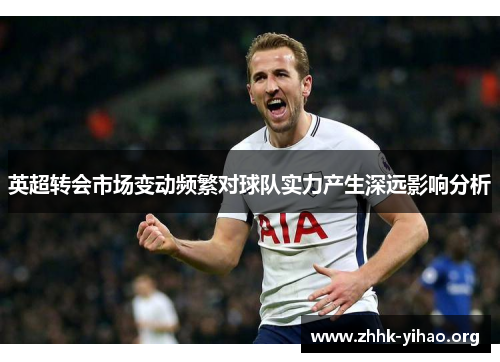 英超转会市场变动频繁对球队实力产生深远影响分析