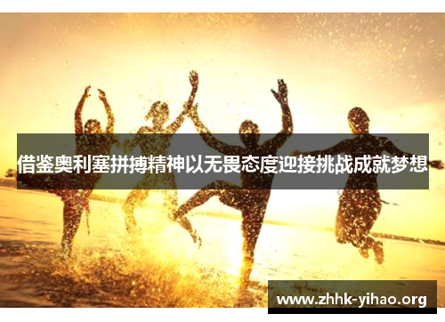 借鉴奥利塞拼搏精神以无畏态度迎接挑战成就梦想