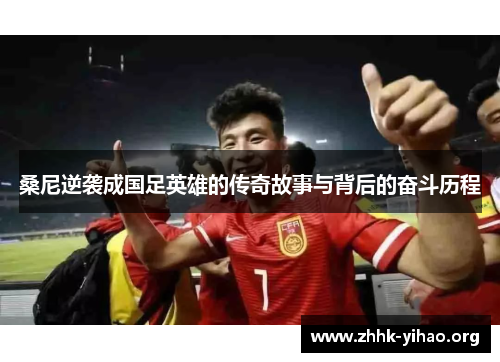 桑尼逆袭成国足英雄的传奇故事与背后的奋斗历程