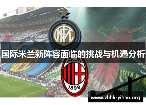 国际米兰新阵容面临的挑战与机遇分析