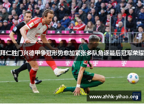 拜仁胜门兴德甲争冠形势愈加紧张多队角逐最后冠军荣耀