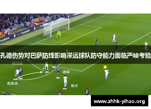 孔德伤势对巴萨防线影响深远球队防守能力面临严峻考验