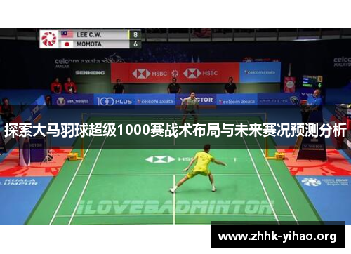 探索大马羽球超级1000赛战术布局与未来赛况预测分析