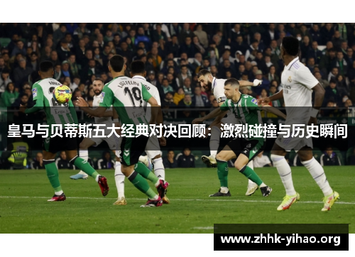 皇马与贝蒂斯五大经典对决回顾：激烈碰撞与历史瞬间
