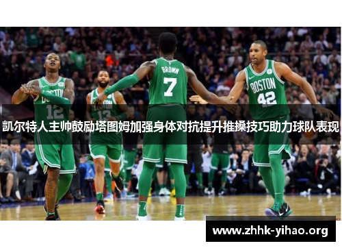 凯尔特人主帅鼓励塔图姆加强身体对抗提升推搡技巧助力球队表现