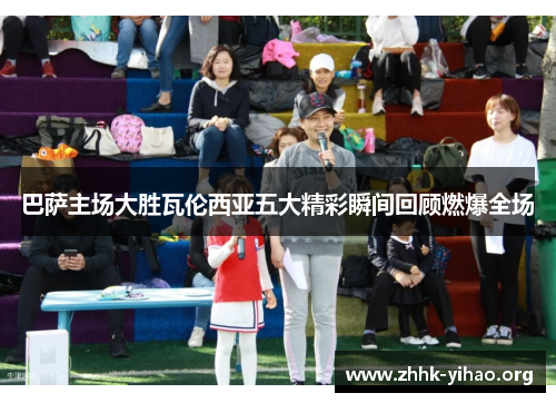 巴萨主场大胜瓦伦西亚五大精彩瞬间回顾燃爆全场