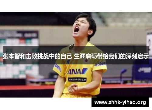 张本智和击败挑战中的自己 生涯磨砺带给我们的深刻启示