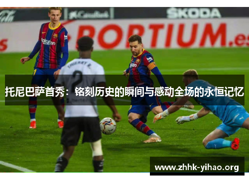 托尼巴萨首秀：铭刻历史的瞬间与感动全场的永恒记忆