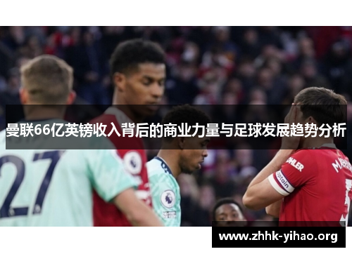曼联66亿英镑收入背后的商业力量与足球发展趋势分析