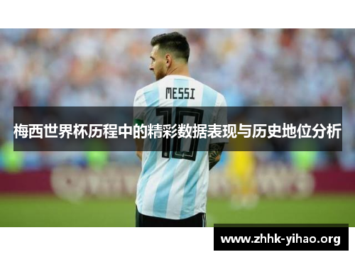 梅西世界杯历程中的精彩数据表现与历史地位分析