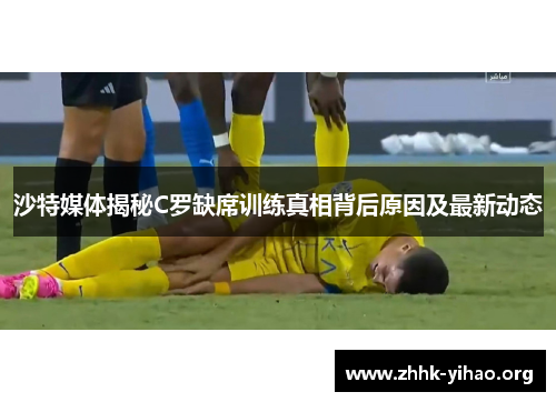 沙特媒体揭秘C罗缺席训练真相背后原因及最新动态