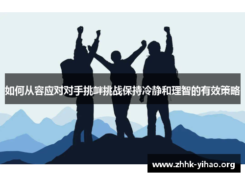 如何从容应对对手挑衅挑战保持冷静和理智的有效策略