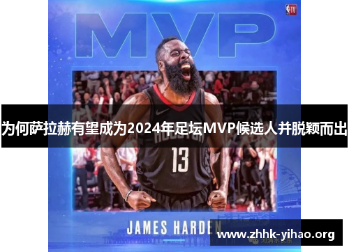 为何萨拉赫有望成为2024年足坛MVP候选人并脱颖而出