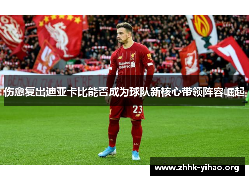 伤愈复出迪亚卡比能否成为球队新核心带领阵容崛起