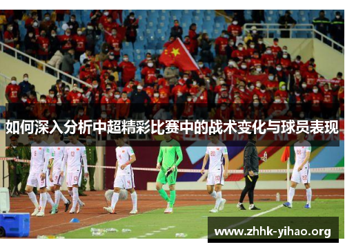 如何深入分析中超精彩比赛中的战术变化与球员表现