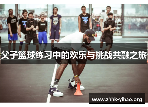 父子篮球练习中的欢乐与挑战共融之旅