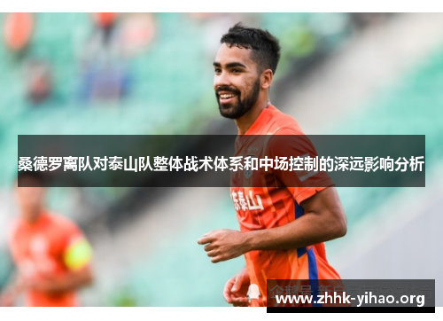 桑德罗离队对泰山队整体战术体系和中场控制的深远影响分析