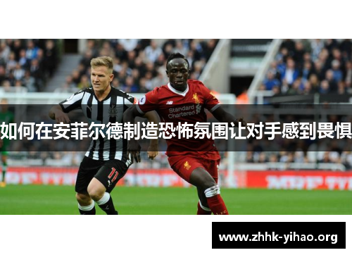 如何在安菲尔德制造恐怖氛围让对手感到畏惧