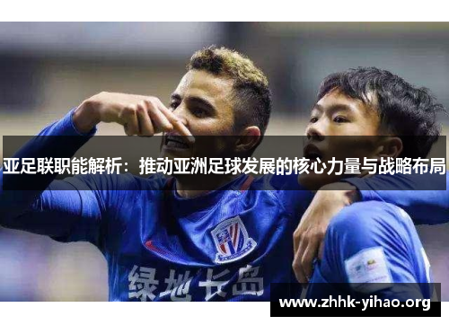 亚足联职能解析：推动亚洲足球发展的核心力量与战略布局