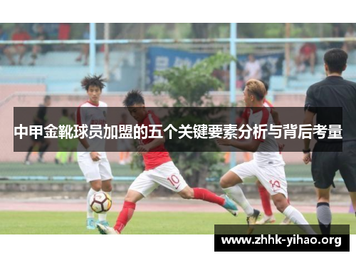 中甲金靴球员加盟的五个关键要素分析与背后考量