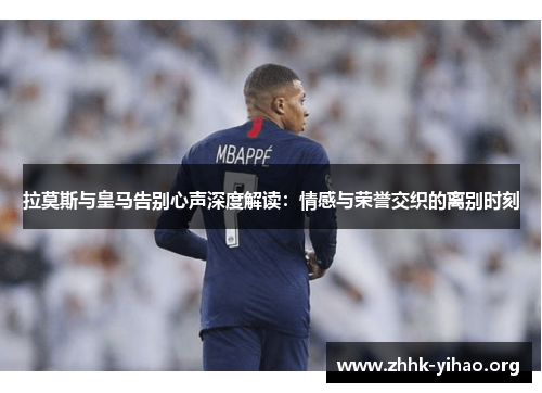 拉莫斯与皇马告别心声深度解读：情感与荣誉交织的离别时刻