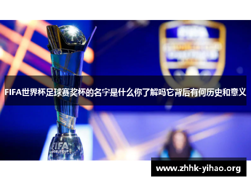 FIFA世界杯足球赛奖杯的名字是什么你了解吗它背后有何历史和意义