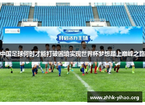 中国足球何时才能打破困境实现世界杯梦想踏上巅峰之路
