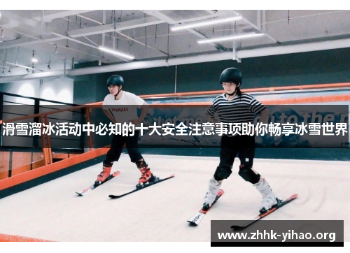滑雪溜冰活动中必知的十大安全注意事项助你畅享冰雪世界