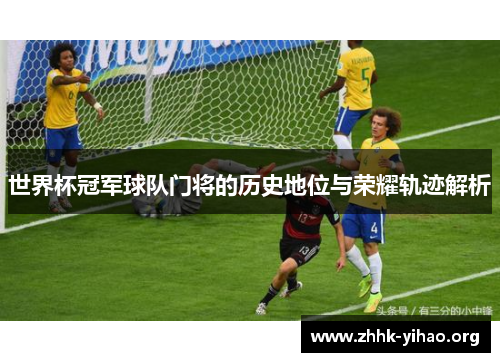 世界杯冠军球队门将的历史地位与荣耀轨迹解析