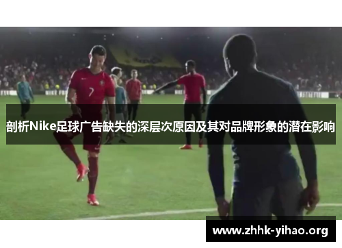 剖析Nike足球广告缺失的深层次原因及其对品牌形象的潜在影响