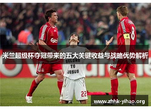 米兰超级杯夺冠带来的五大关键收益与战略优势解析
