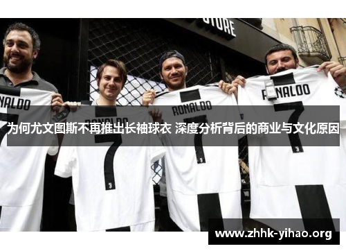 为何尤文图斯不再推出长袖球衣 深度分析背后的商业与文化原因