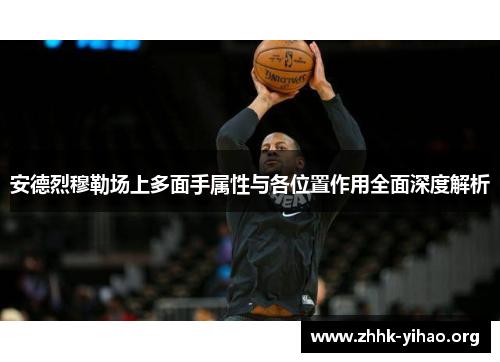 安德烈穆勒场上多面手属性与各位置作用全面深度解析