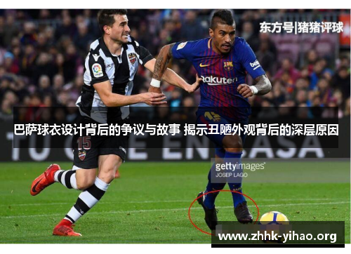 巴萨球衣设计背后的争议与故事 揭示丑陋外观背后的深层原因