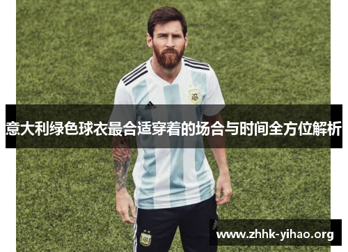 意大利绿色球衣最合适穿着的场合与时间全方位解析