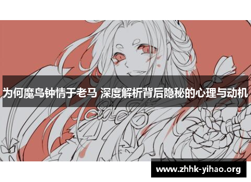 为何魔鸟钟情于老马 深度解析背后隐秘的心理与动机