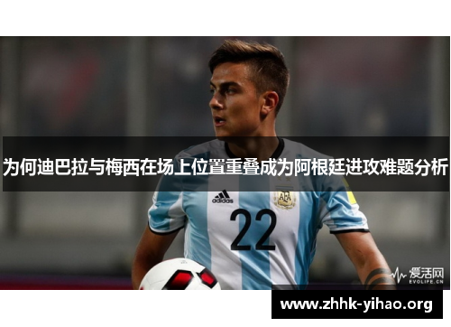 为何迪巴拉与梅西在场上位置重叠成为阿根廷进攻难题分析