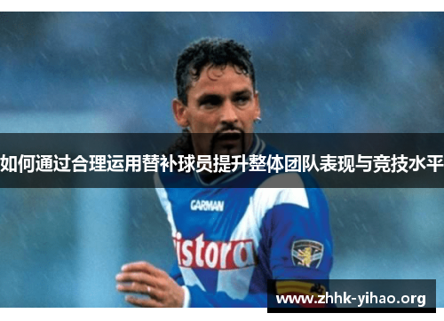 如何通过合理运用替补球员提升整体团队表现与竞技水平