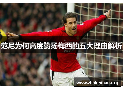 范尼为何高度赞扬梅西的五大理由解析