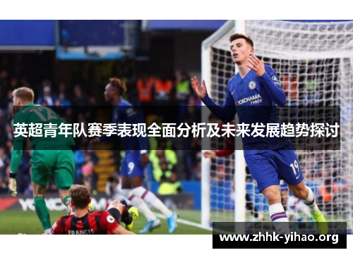 英超青年队赛季表现全面分析及未来发展趋势探讨