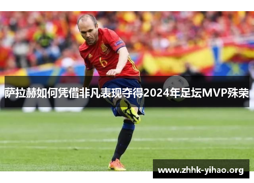 萨拉赫如何凭借非凡表现夺得2024年足坛MVP殊荣
