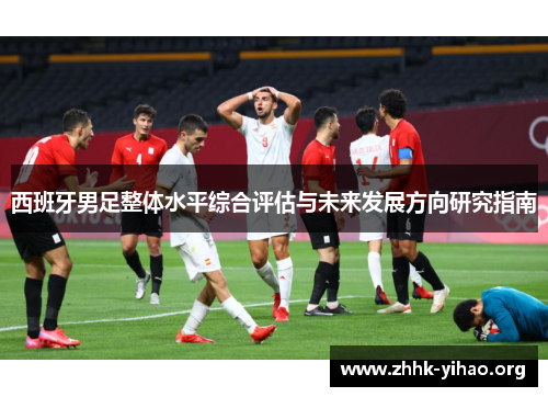 西班牙男足整体水平综合评估与未来发展方向研究指南