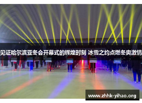 见证哈尔滨亚冬会开幕式的辉煌时刻 冰雪之约点燃冬奥激情
