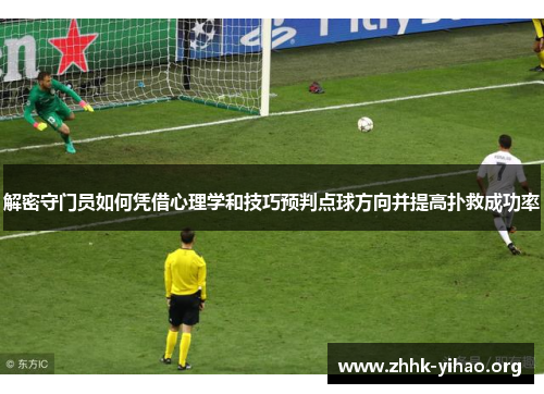 解密守门员如何凭借心理学和技巧预判点球方向并提高扑救成功率