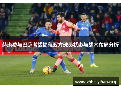 赫塔费与巴萨激战揭幕双方球员状态与战术布局分析