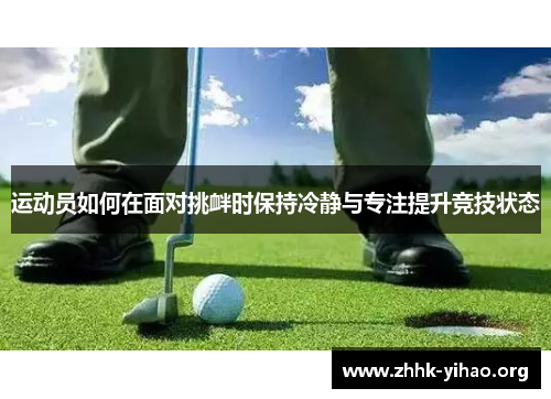 运动员如何在面对挑衅时保持冷静与专注提升竞技状态 运动员如何在面对挑衅时保持冷静与专注提升竞技状态